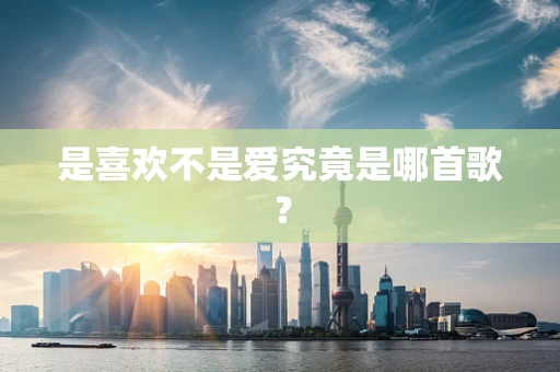是喜欢不是爱究竟是哪首歌？
