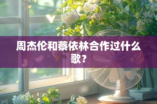周杰伦和蔡依林合作过什么歌？