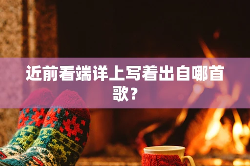 近前看端详上写着出自哪首歌？