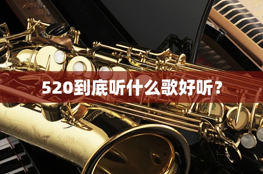 520到底听什么歌好听？