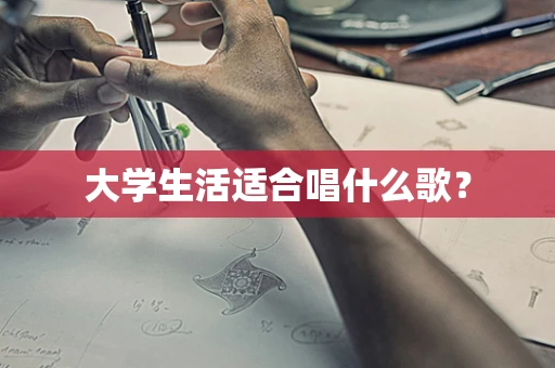 大学生活适合唱什么歌？