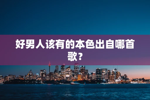 好男人该有的本色出自哪首歌？