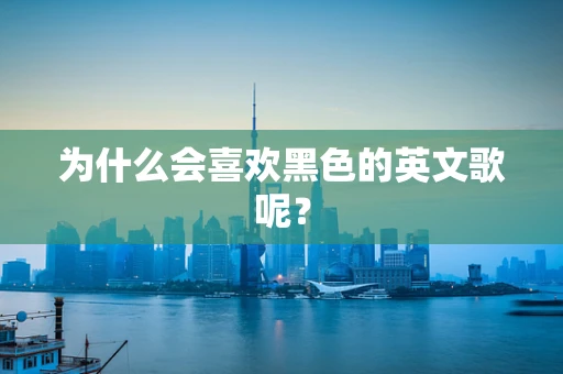 为什么会喜欢黑色的英文歌呢？