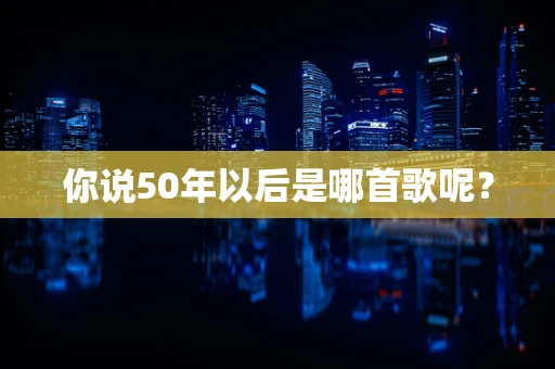 你说50年以后是哪首歌呢？