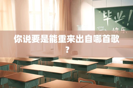 你说要是能重来出自哪首歌？