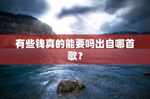 有些钱真的能要吗出自哪首歌？