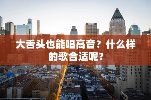 大舌头也能唱高音？什么样的歌合适呢？