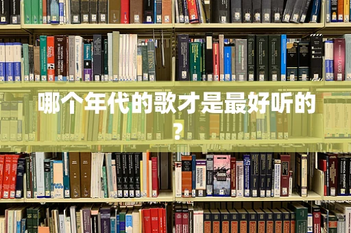 哪个年代的歌才是最好听的？
