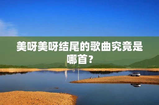 美呀美呀结尾的歌曲究竟是哪首？