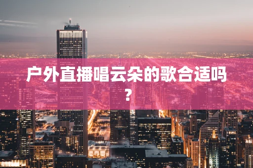 户外直播唱云朵的歌合适吗？