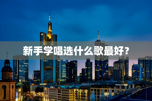 新手学唱选什么歌最好？