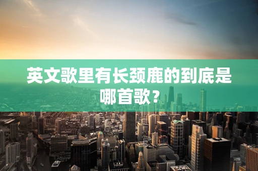 英文歌里有长颈鹿的到底是哪首歌？