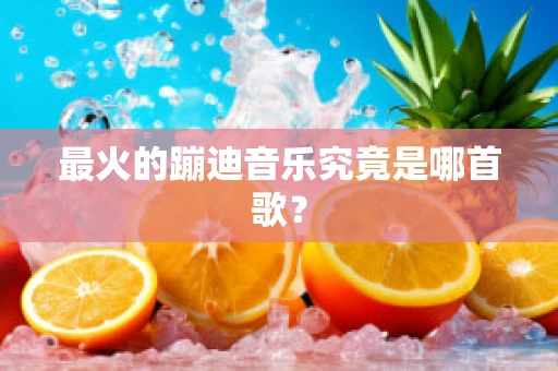 最火的蹦迪音乐究竟是哪首歌？