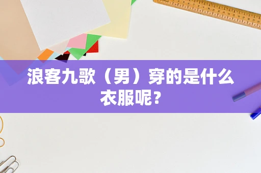 浪客九歌（男）穿的是什么衣服呢？