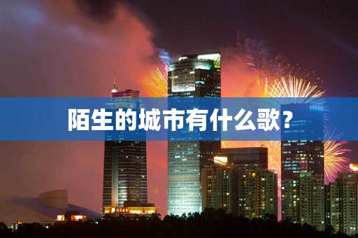 陌生的城市有什么歌？