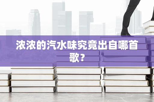 浓浓的汽水味究竟出自哪首歌？