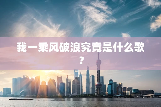 我一乘风破浪究竟是什么歌？