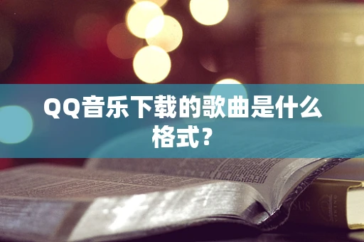 QQ音乐下载的歌曲是什么格式？