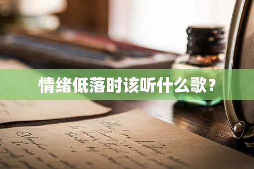 情绪低落时该听什么歌？