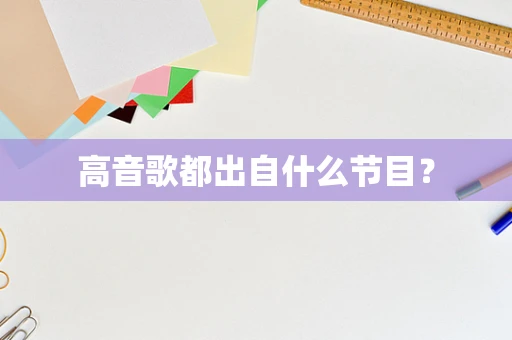 高音歌都出自什么节目？