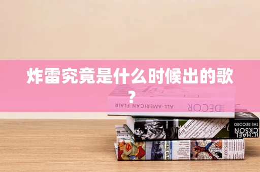 炸雷究竟是什么时候出的歌？