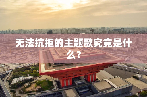 无法抗拒的主题歌究竟是什么？
