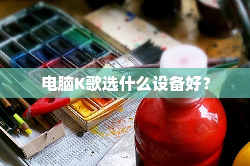 电脑K歌选什么设备好？