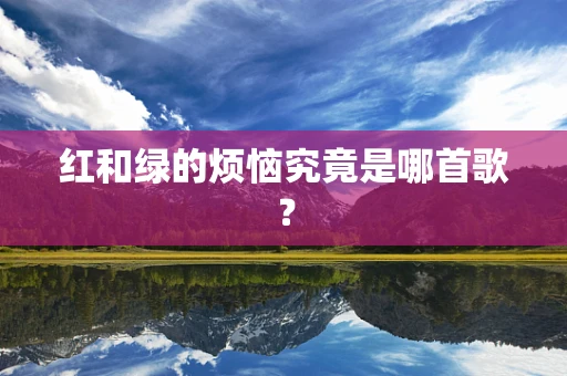 红和绿的烦恼究竟是哪首歌？