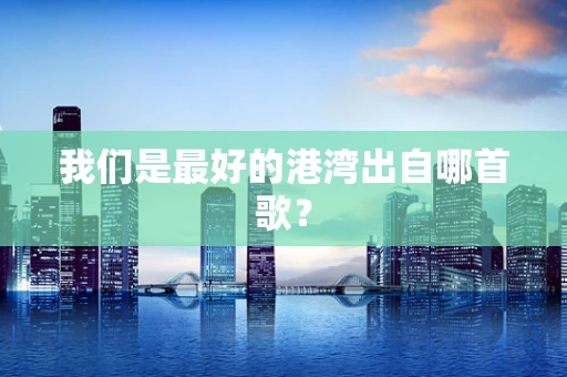 我们是最好的港湾出自哪首歌？
