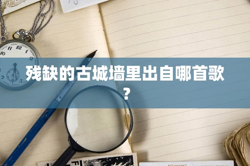 残缺的古城墙里出自哪首歌？