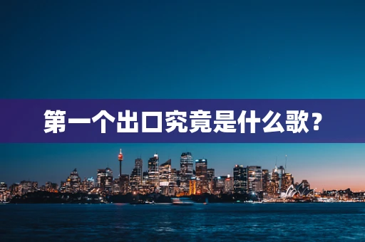 第一个出口究竟是什么歌？