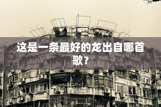 这是一条最好的龙出自哪首歌？