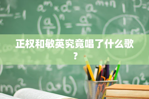 正权和敏英究竟唱了什么歌？