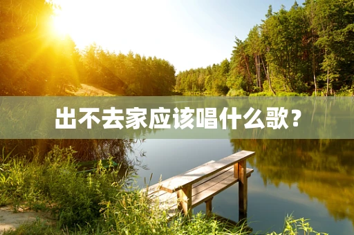出不去家应该唱什么歌？