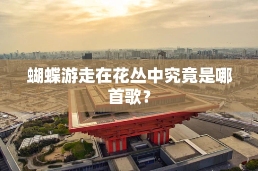 蝴蝶游走在花丛中究竟是哪首歌？