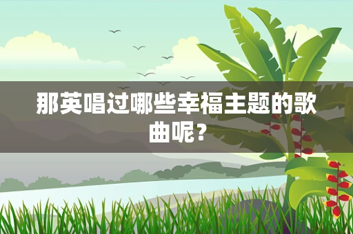 那英唱过哪些幸福主题的歌曲呢？