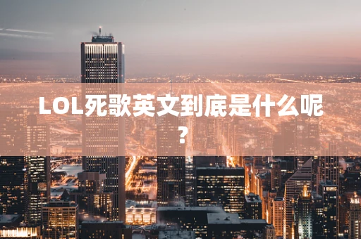 LOL死歌英文到底是什么呢？