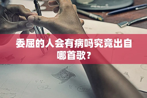 委屈的人会有病吗究竟出自哪首歌？