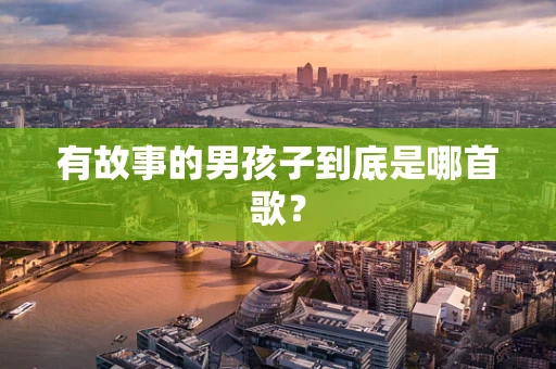 有故事的男孩子到底是哪首歌？