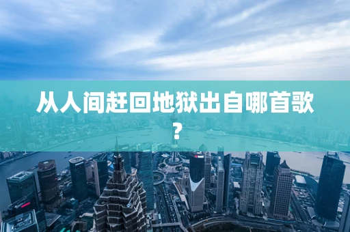 从人间赶回地狱出自哪首歌？