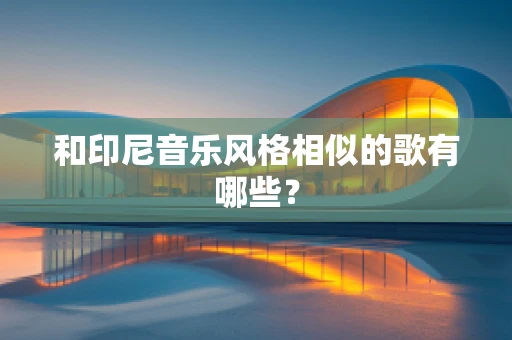 和印尼音乐风格相似的歌有哪些？