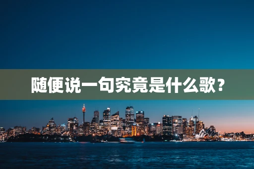 随便说一句究竟是什么歌？