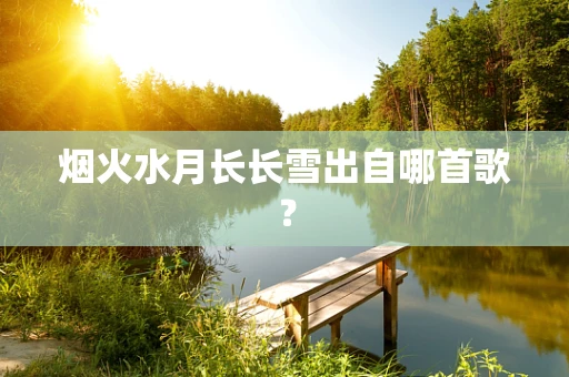 烟火水月长长雪出自哪首歌？