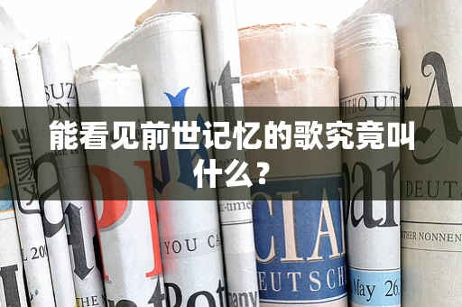 能看见前世记忆的歌究竟叫什么？