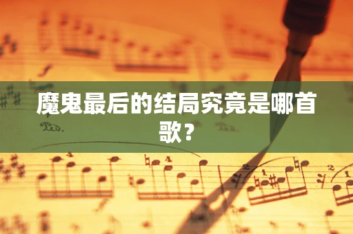 魔鬼最后的结局究竟是哪首歌？