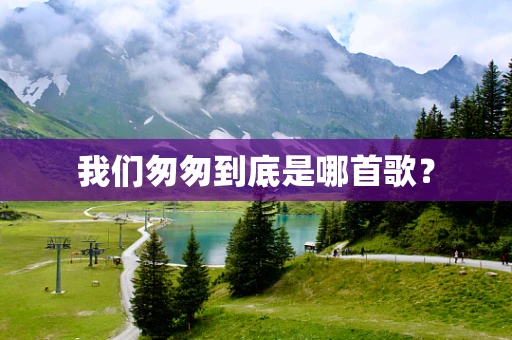我们匆匆到底是哪首歌？