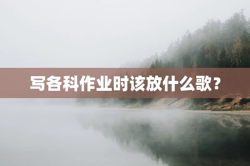 写各科作业时该放什么歌？