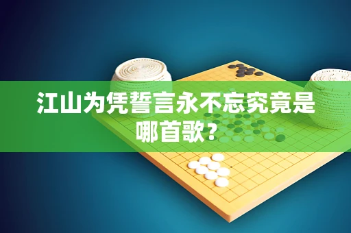 江山为凭誓言永不忘究竟是哪首歌？