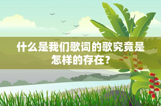 什么是我们歌词的歌究竟是怎样的存在？