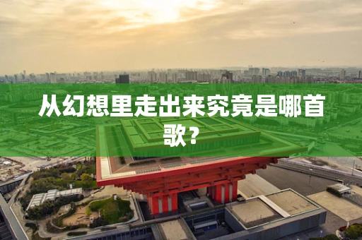 从幻想里走出来究竟是哪首歌？